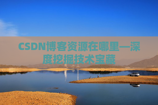 CSDN博客资源在哪里—深度挖掘技术宝藏